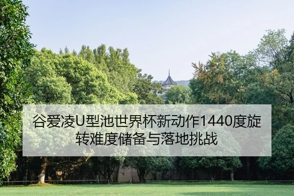 谷爱凌U型池世界杯新动作1440度旋转难度储备与落地挑战