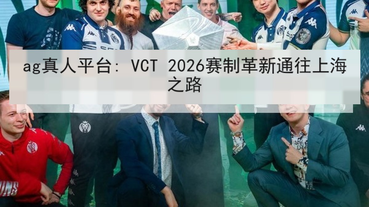 ag真人平台: VCT 2026赛制革新通往上海之路 ag真人平台: VCT 2026赛制革新通往上海之路