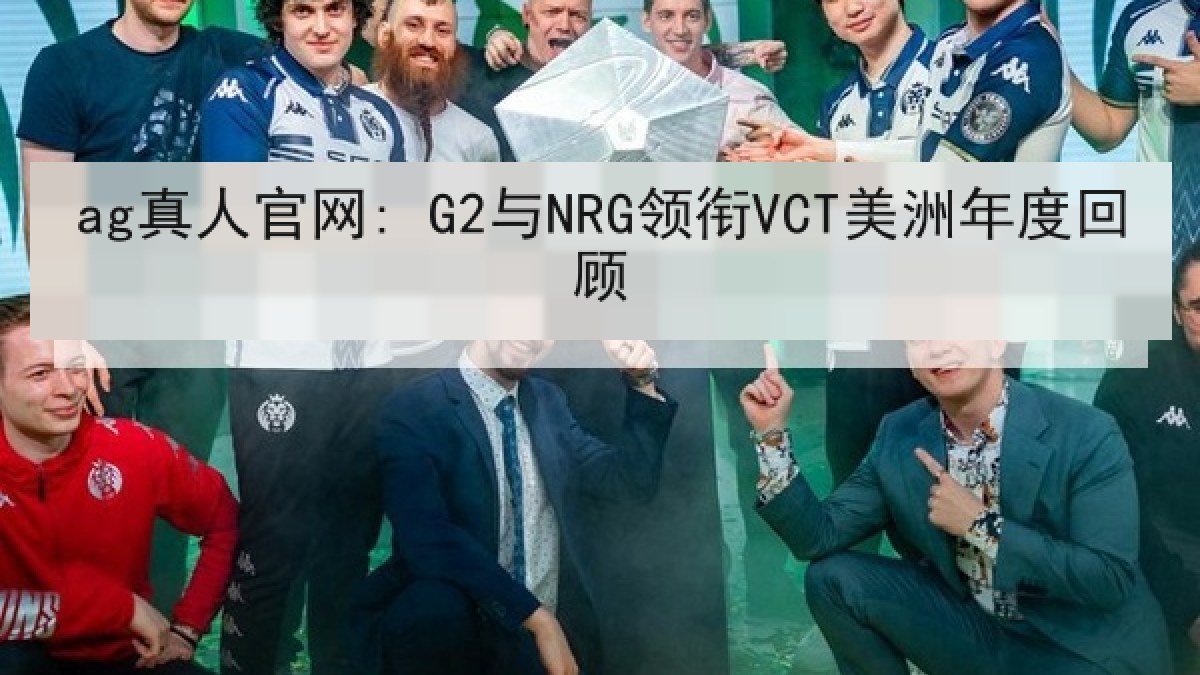 ag真人官网: G2与NRG领衔VCT美洲年度回顾
