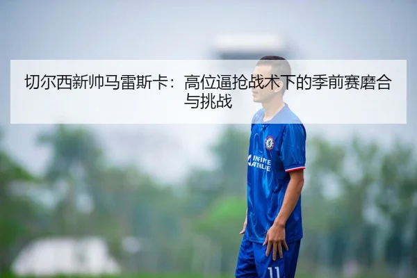 切尔西新帅马雷斯卡：高位逼抢战术下的季前赛磨合与挑战