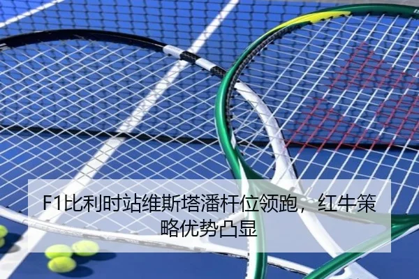F1比利时站维斯塔潘杆位领跑，红牛策略优势凸显