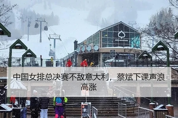 中国女排总决赛不敌意大利，蔡斌下课声浪高涨