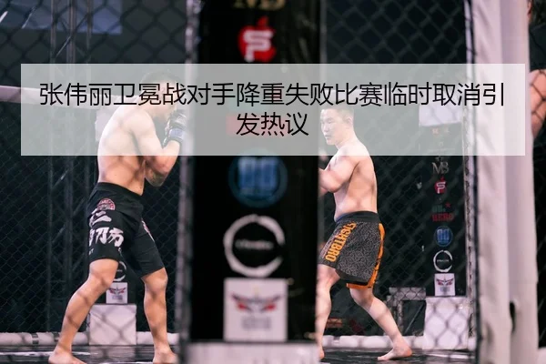 张伟丽卫冕战对手降重失败比赛临时取消引发热议