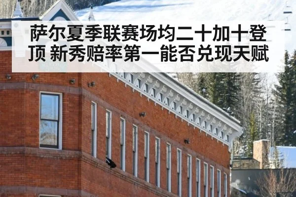 萨尔夏季联赛场均二十加十登顶 新秀赔率第一能否兑现天赋