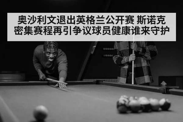 奥沙利文退出英格兰公开赛 斯诺克密集赛程再引争议球员健康谁来守护