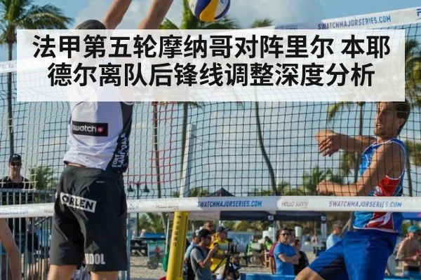 法甲第五轮摩纳哥对阵里尔 本耶德尔离队后锋线调整深度分析