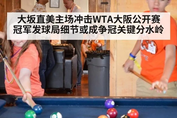 大坂直美主场冲击WTA大阪公开赛冠军发球局细节或成争冠关键分水岭